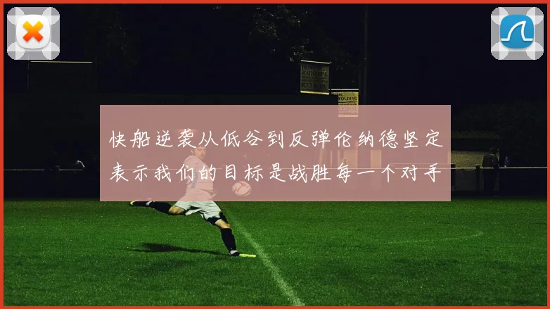 快船逆袭从低谷到反弹伦纳德坚定表示我们的目标是战胜每一个对手