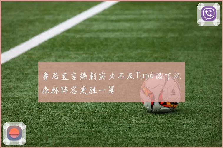 鲁尼直言热刺实力不及Top6诺丁汉森林阵容更胜一筹