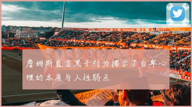 詹姆斯直言黑子行为揭示了自卑心理的本质与人性弱点