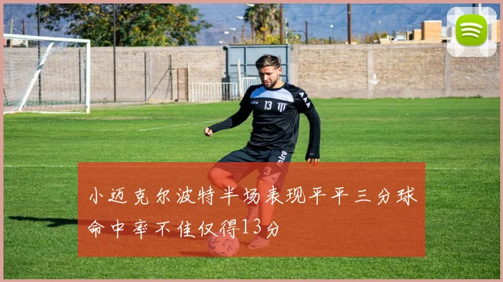 小迈克尔波特半场表现平平三分球命中率不佳仅得13分