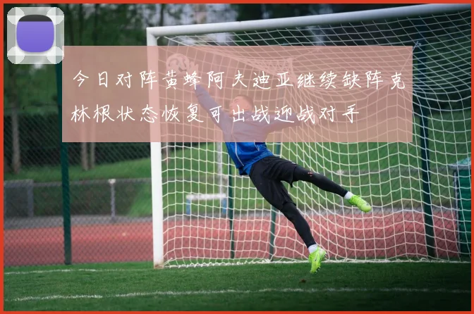 今日对阵黄蜂阿夫迪亚继续缺阵克林根状态恢复可出战迎战对手